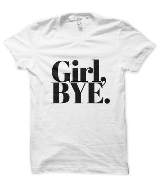 Girl, Bye. – Tees in the Trap®