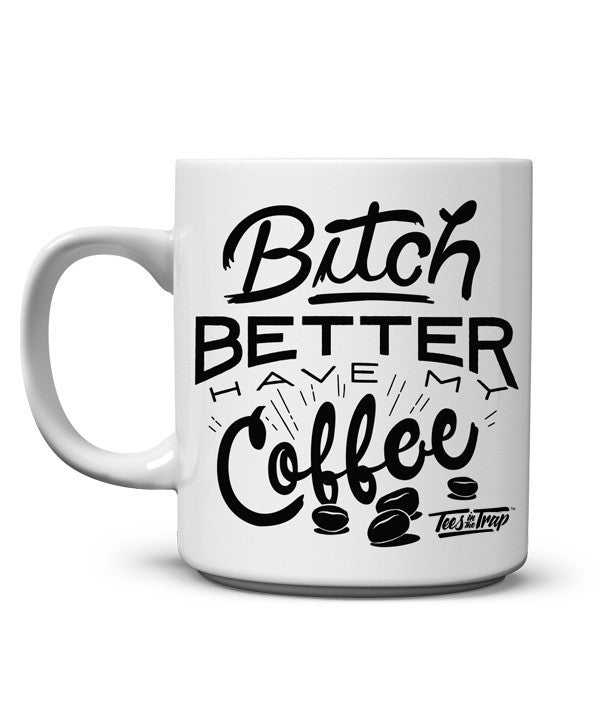 BItch Better a Have My Coffee Mug